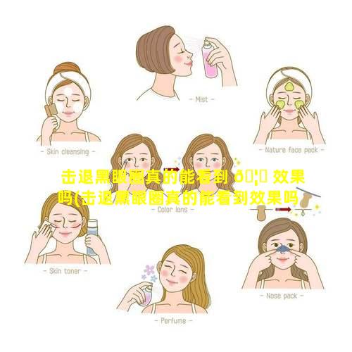 击退黑眼圈真的能看到 🦄 效果吗(击退黑眼圈真的能看到效果吗知 🌺 乎)